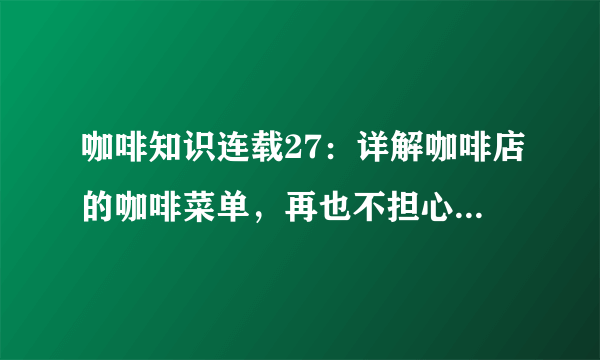 咖啡知识连载27：详解咖啡店的咖啡菜单，再也不担心点错咖啡啦！