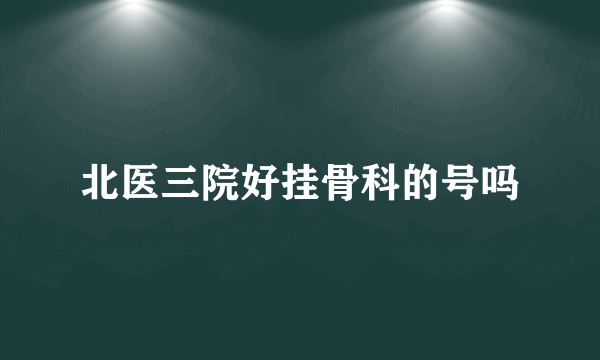 北医三院好挂骨科的号吗