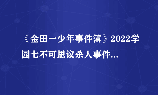 《金田一少年事件簿》2022学园七不可思议杀人事件_《金田一少年事件簿》真人版2022第一案-飞外网