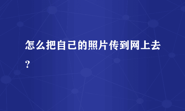 怎么把自己的照片传到网上去？