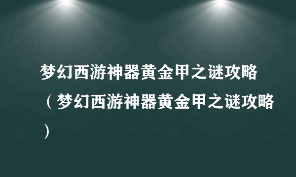 梦幻西游神器黄金甲之谜攻略（梦幻西游神器黄金甲之谜攻略）