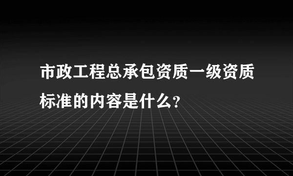 市政工程总承包资质一级资质标准的内容是什么？