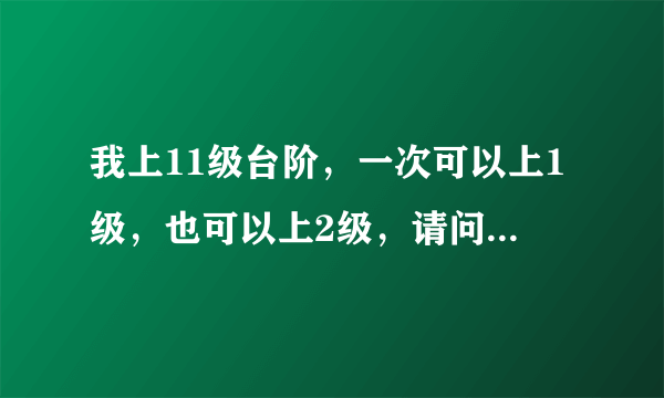 我上11级台阶，一次可以上1级，也可以上2级，请问有多少种上法？