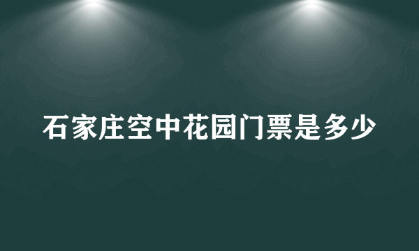 石家庄空中花园门票是多少