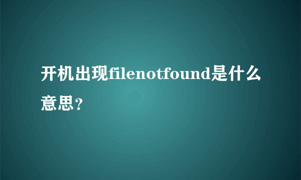 开机出现filenotfound是什么意思？