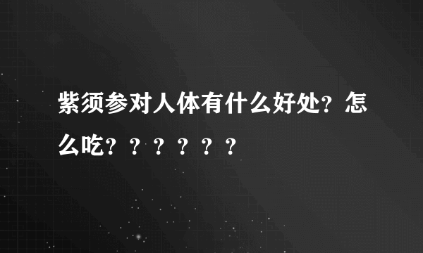 紫须参对人体有什么好处？怎么吃？？？？？？