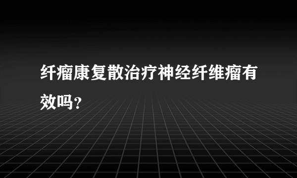 纤瘤康复散治疗神经纤维瘤有效吗？