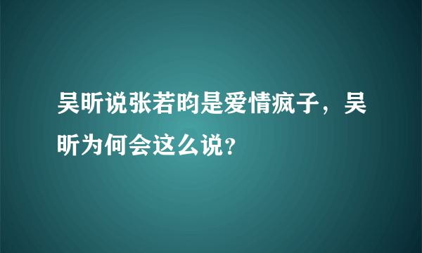 吴昕说张若昀是爱情疯子，吴昕为何会这么说？