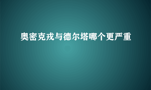 奥密克戎与德尔塔哪个更严重