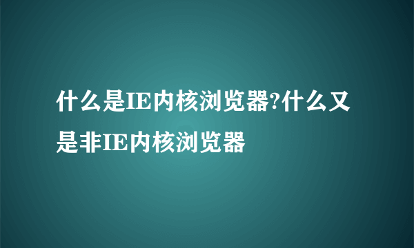 什么是IE内核浏览器?什么又是非IE内核浏览器