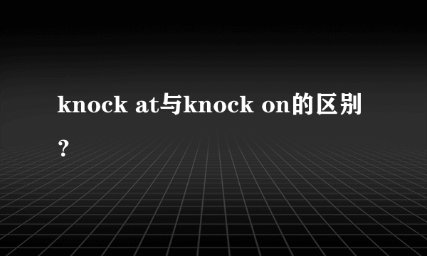 knock at与knock on的区别？