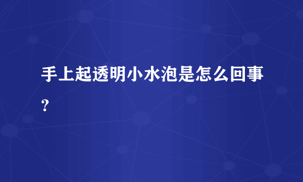 手上起透明小水泡是怎么回事？