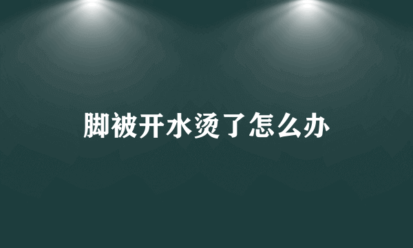 脚被开水烫了怎么办