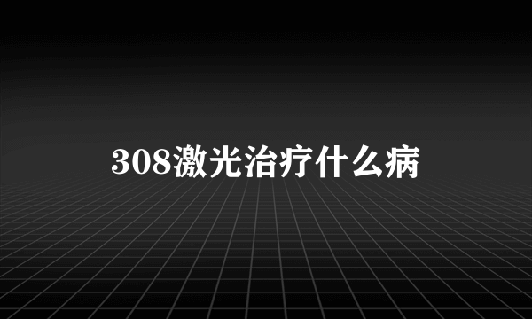 308激光治疗什么病