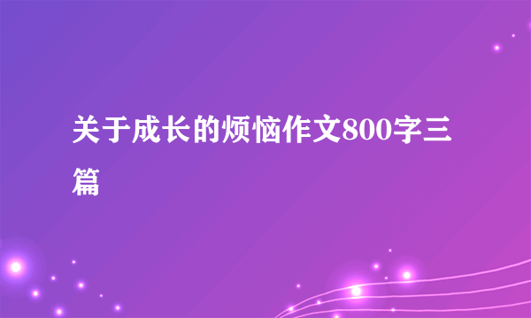 关于成长的烦恼作文800字三篇