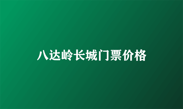 八达岭长城门票价格