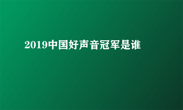 2019中国好声音冠军是谁