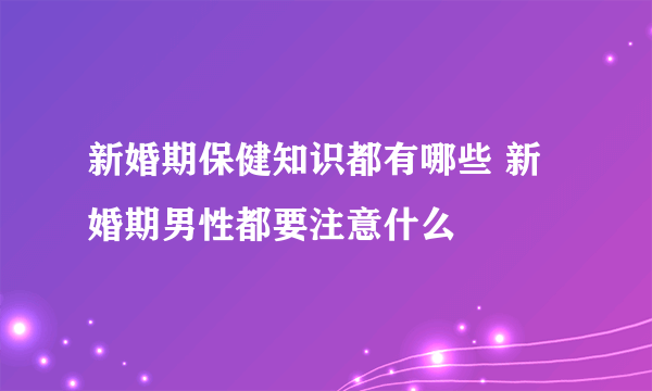 新婚期保健知识都有哪些 新婚期男性都要注意什么