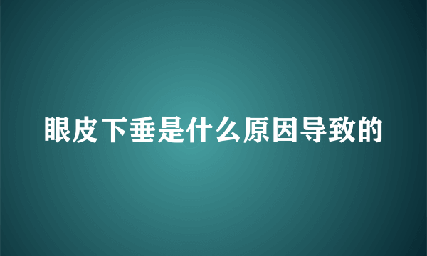 眼皮下垂是什么原因导致的