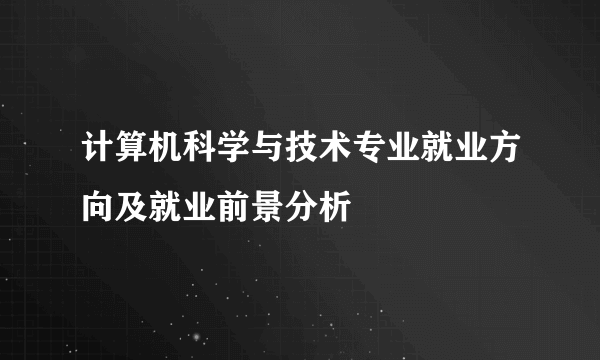 计算机科学与技术专业就业方向及就业前景分析