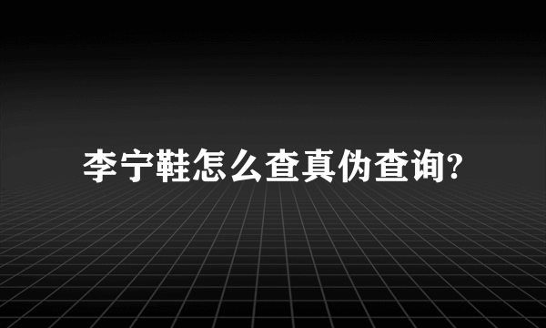 李宁鞋怎么查真伪查询?