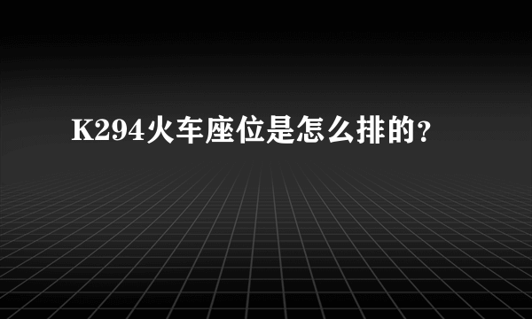 K294火车座位是怎么排的？