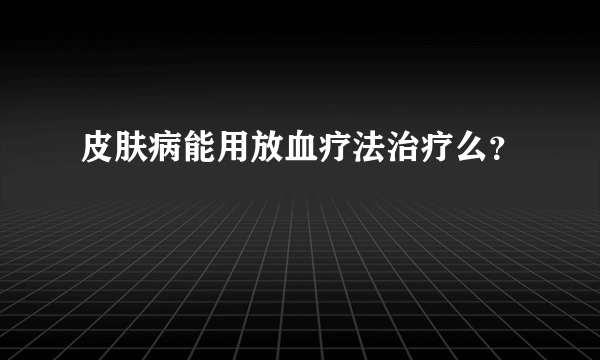 皮肤病能用放血疗法治疗么？