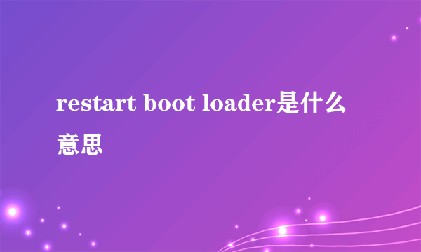 restart boot loader是什么意思