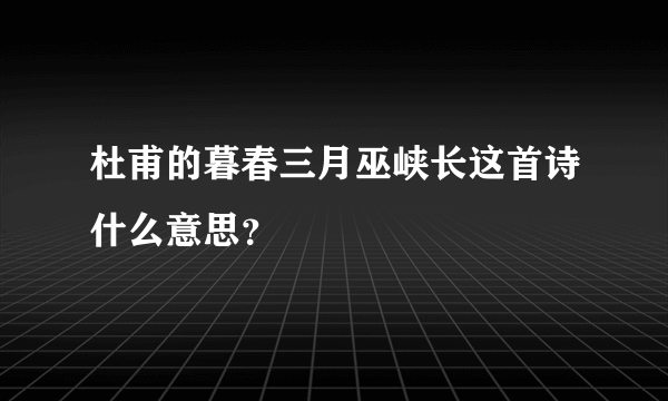 杜甫的暮春三月巫峡长这首诗什么意思？