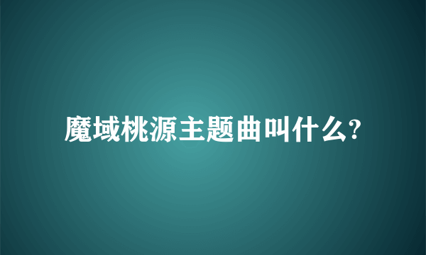 魔域桃源主题曲叫什么?