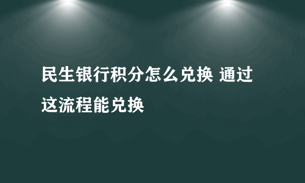 民生银行积分怎么兑换 通过这流程能兑换