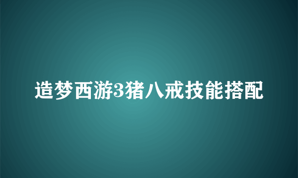 造梦西游3猪八戒技能搭配