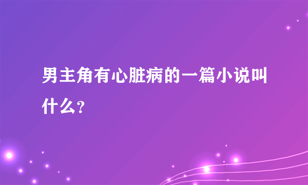 男主角有心脏病的一篇小说叫什么？