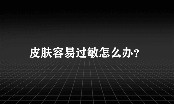 皮肤容易过敏怎么办？