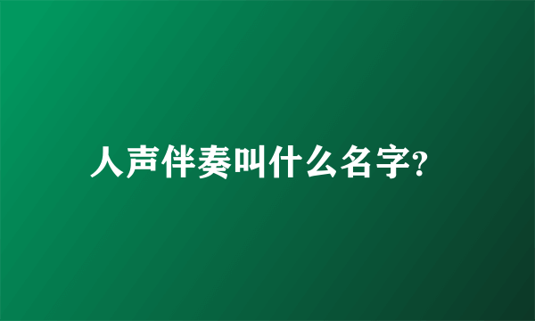 人声伴奏叫什么名字？