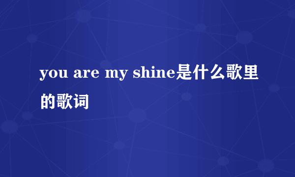 you are my shine是什么歌里的歌词