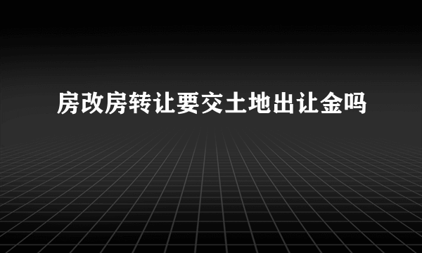 房改房转让要交土地出让金吗