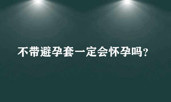 不带避孕套一定会怀孕吗？