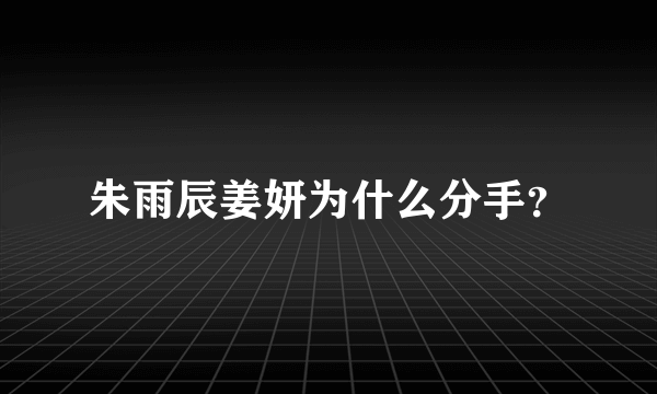 朱雨辰姜妍为什么分手？