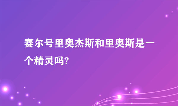 赛尔号里奥杰斯和里奥斯是一个精灵吗?