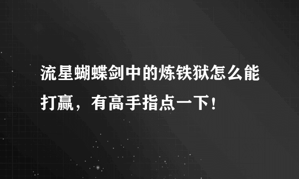 流星蝴蝶剑中的炼铁狱怎么能打赢，有高手指点一下！