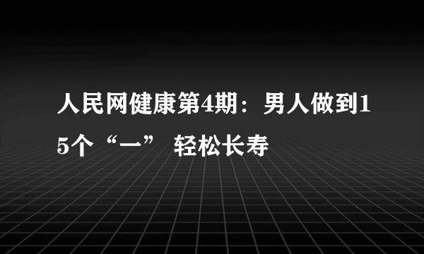 人民网健康第4期：男人做到15个“一” 轻松长寿