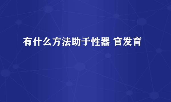 有什么方法助于性器 官发育