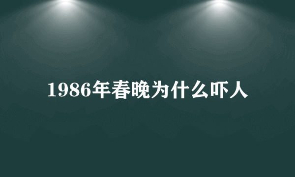 1986年春晚为什么吓人