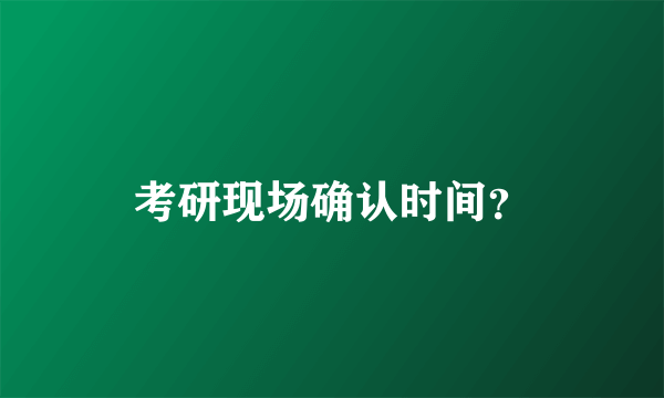 考研现场确认时间？