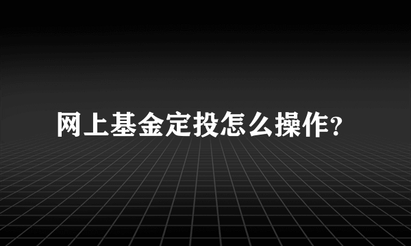 网上基金定投怎么操作？