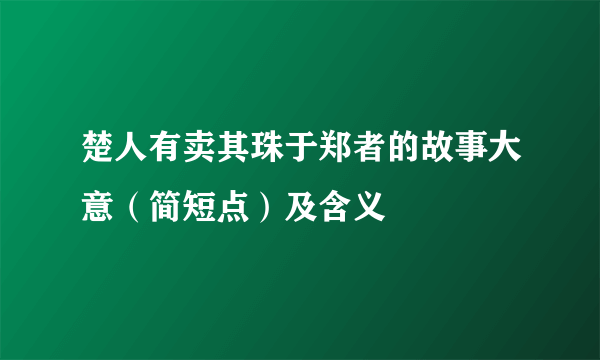 楚人有卖其珠于郑者的故事大意（简短点）及含义