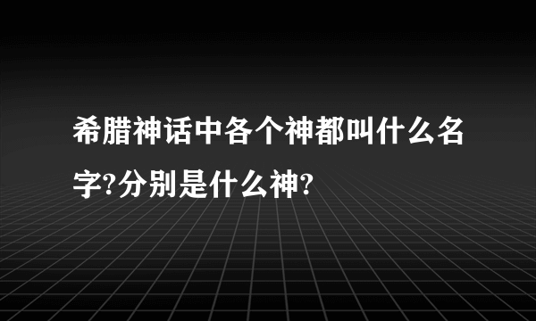 希腊神话中各个神都叫什么名字?分别是什么神?