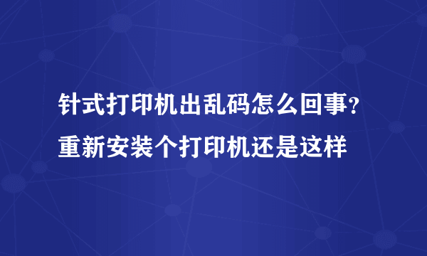 针式打印机出乱码怎么回事？重新安装个打印机还是这样