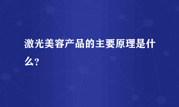 激光美容产品的主要原理是什么？